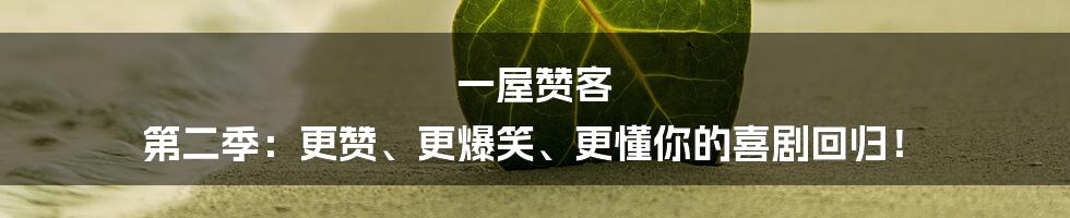 一屋赞客 第二季:更赞、更爆笑、更懂你的喜剧回归!