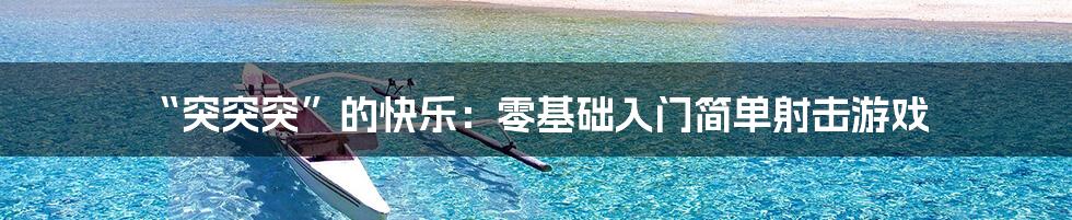 “突突突”的快乐:零基础入门简单射击游戏