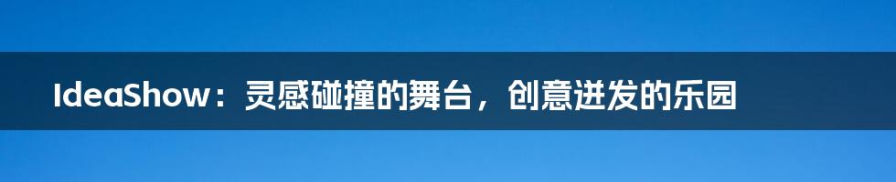 IdeaShow:灵感碰撞的舞台,创意迸发的乐园