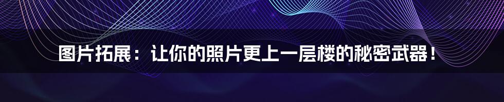 图片拓展:让你的照片更上一层楼的秘密武器!