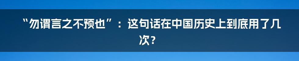 “勿谓言之不预也”:这句话在中国历史上到底用了几次?