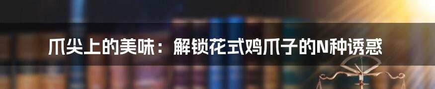爪尖上的美味：解锁花式鸡爪子的N种诱惑