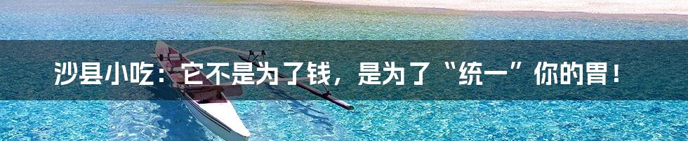 沙县小吃:它不是为了钱,是为了“统一”你的胃!
