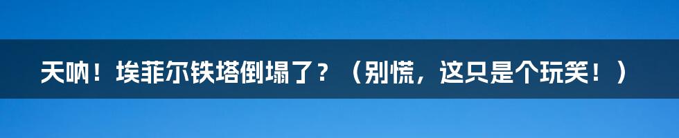 天呐!埃菲尔铁塔倒塌了?(别慌,这只是个玩笑!)