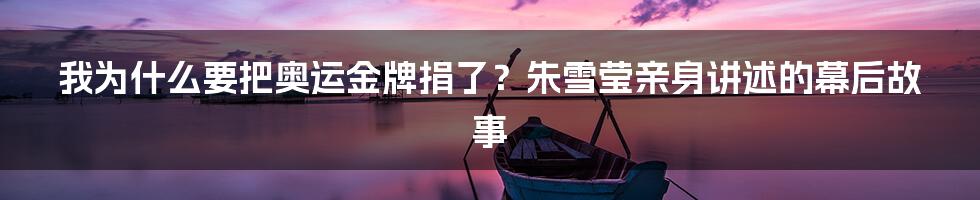 我为什么要把奥运金牌捐了?朱雪莹亲身讲述的幕后故事