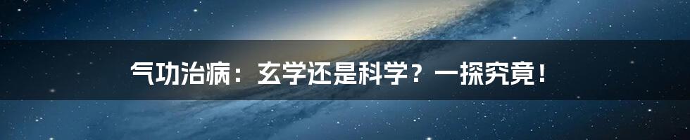 气功治病：玄学还是科学？一探究竟！
