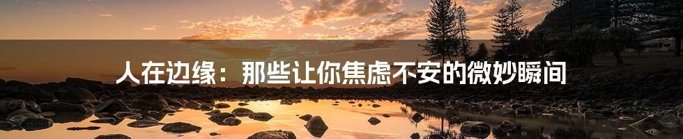人在边缘:那些让你焦虑不安的微妙瞬间