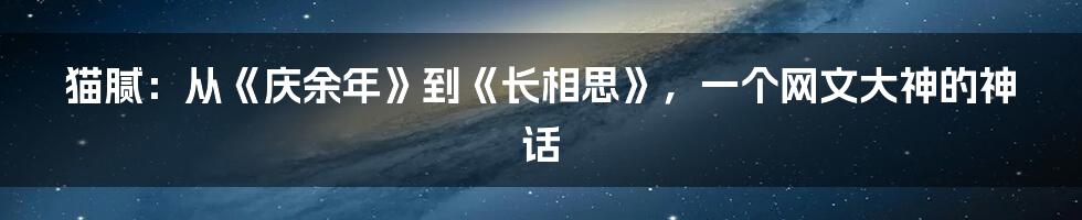 猫腻：从《庆余年》到《长相思》，一个网文大神的神话