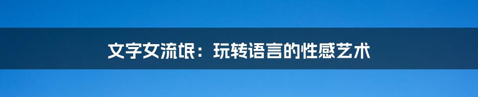 文字女流氓:玩转语言的性感艺术