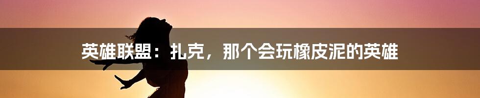 英雄联盟:扎克,那个会玩橡皮泥的英雄