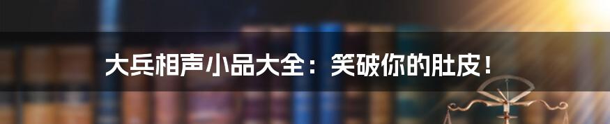 大兵相声小品大全:笑破你的肚皮!