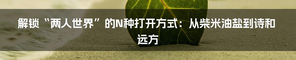 解锁“两人世界”的N种打开方式:从柴米油盐到诗和远方