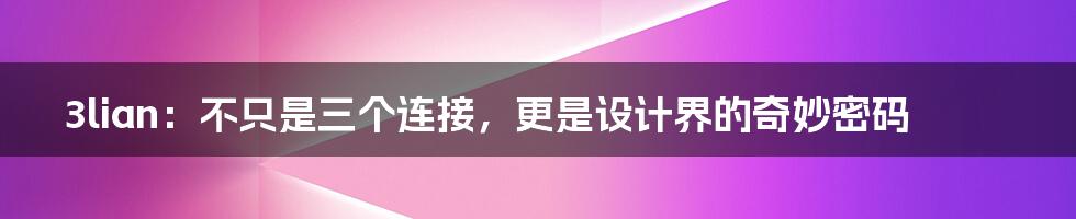3lian:不只是三个连接,更是设计界的奇妙密码