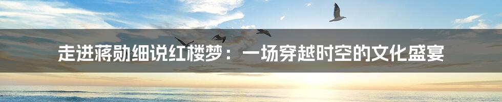 走进蒋勋细说红楼梦:一场穿越时空的文化盛宴