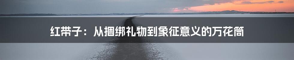 红带子:从捆绑礼物到象征意义的万花筒