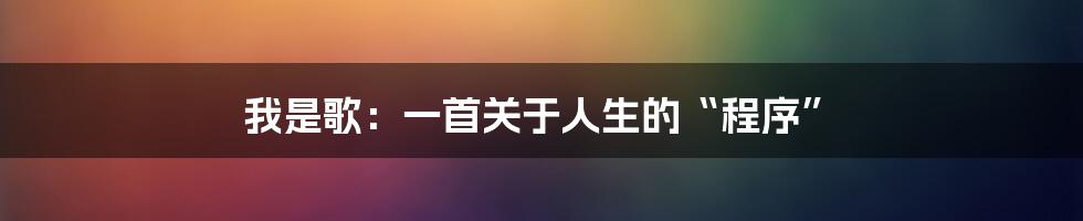 我是歌：一首关于人生的“程序”