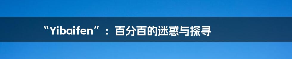 “Yibaifen”:百分百的迷惑与探寻