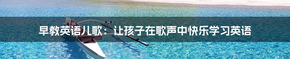 早教英语儿歌：让孩子在歌声中快乐学习英语
