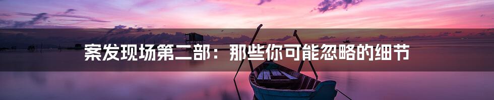 案发现场第二部:那些你可能忽略的细节