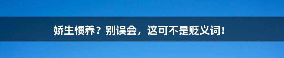 娇生惯养?别误会,这可不是贬义词!