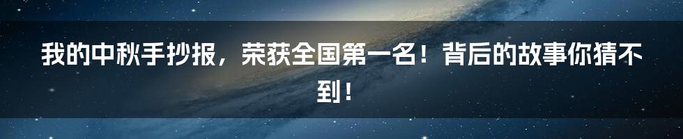 我的中秋手抄报,荣获全国第一名!背后的故事你猜不到!