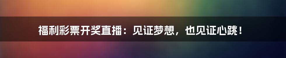 福利彩票开奖直播:见证梦想,也见证心跳!