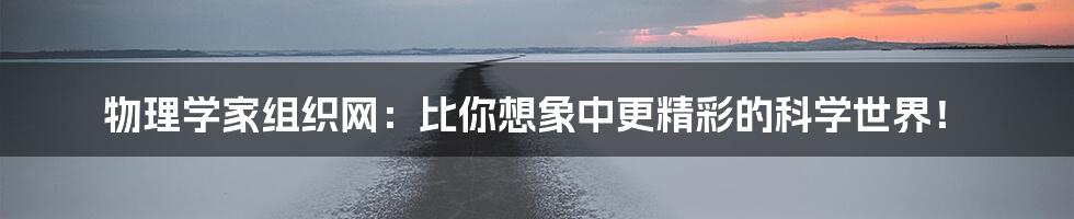 物理学家组织网：比你想象中更精彩的科学世界！