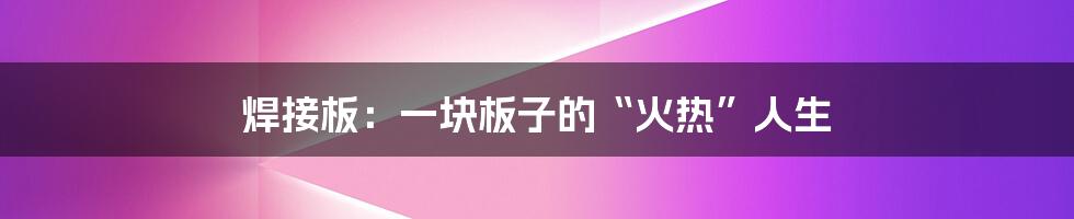 焊接板:一块板子的“火热”人生