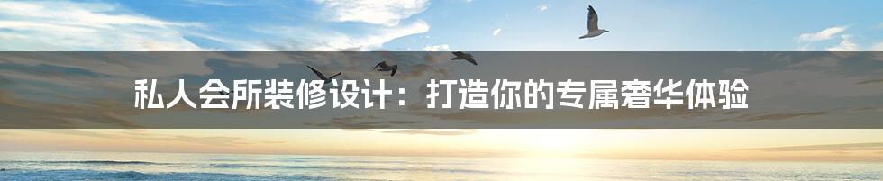 私人会所装修设计:打造你的专属奢华体验