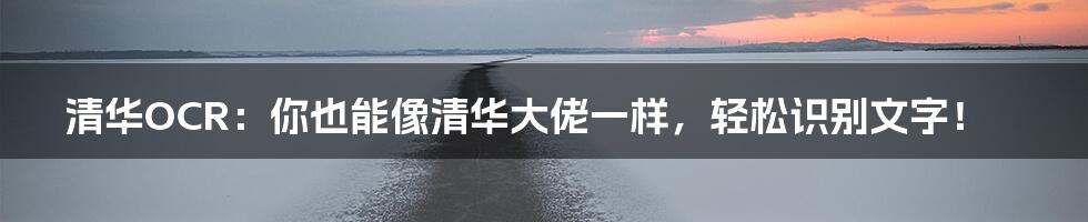 清华OCR：你也能像清华大佬一样，轻松识别文字！