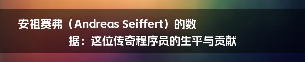 安祖赛弗（Andreas Seiffert）的数据：这位传奇程序员的生平与贡献