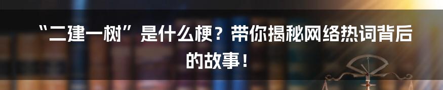 “二建一树”是什么梗?带你揭秘网络热词背后的故事!