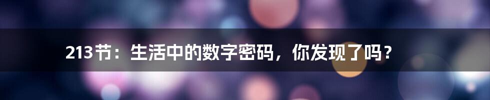 213节:生活中的数字密码,你发现了吗?