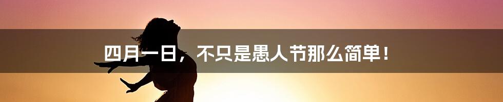 四月一日,不只是愚人节那么简单!