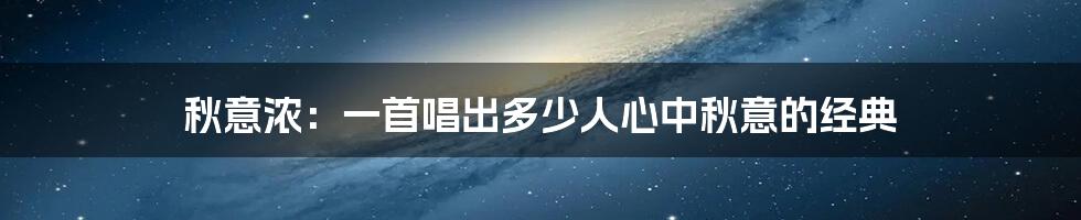 秋意浓:一首唱出多少人心中秋意的经典