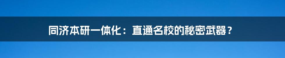 同济本研一体化：直通名校的秘密武器？