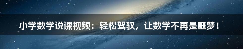 小学数学说课视频:轻松驾驭,让数学不再是噩梦!