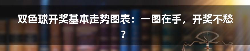 双色球开奖基本走势图表:一图在手,开奖不愁?