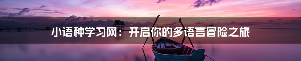 小语种学习网:开启你的多语言冒险之旅