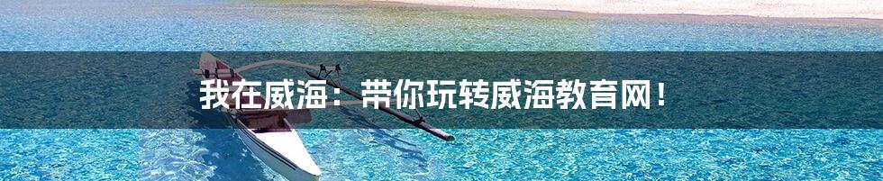 我在威海:带你玩转威海教育网!