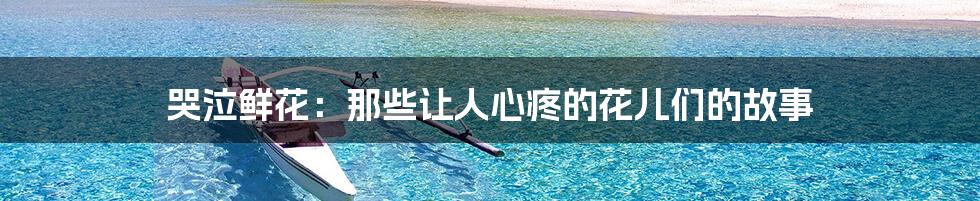 哭泣鲜花:那些让人心疼的花儿们的故事
