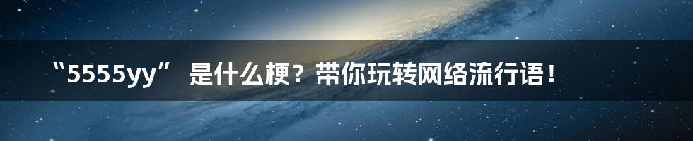 “5555yy” 是什么梗？带你玩转网络流行语！