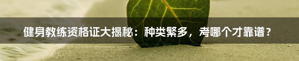 健身教练资格证大揭秘：种类繁多，考哪个才靠谱？