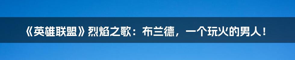 《英雄联盟》烈焰之歌:布兰德,一个玩火的男人!