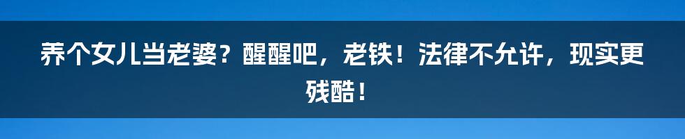 养个女儿当老婆?醒醒吧,老铁!法律不允许,现实更残酷!