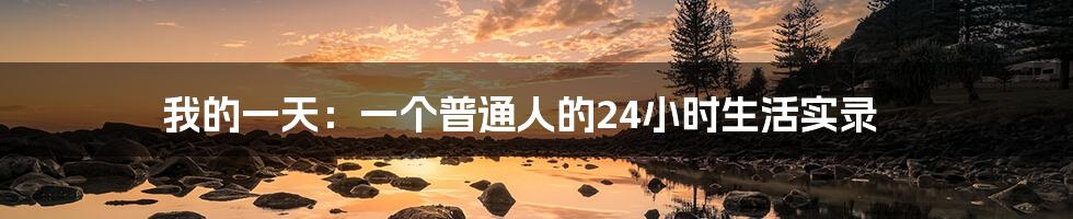 我的一天:一个普通人的24小时生活实录