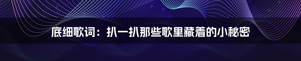 底细歌词：扒一扒那些歌里藏着的小秘密