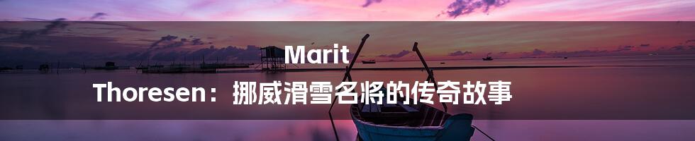 Marit Thoresen:挪威滑雪名将的传奇故事