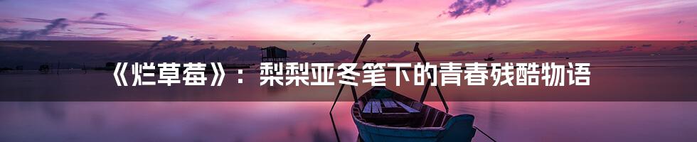 《烂草莓》：梨梨亚冬笔下的青春残酷物语