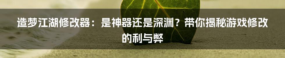 造梦江湖修改器:是神器还是深渊?带你揭秘游戏修改的利与弊